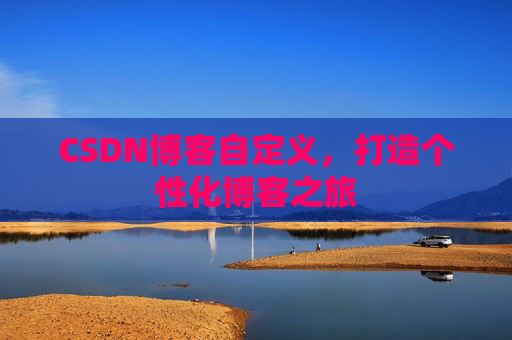 CSDN博客自定义,打造个性化博客之旅