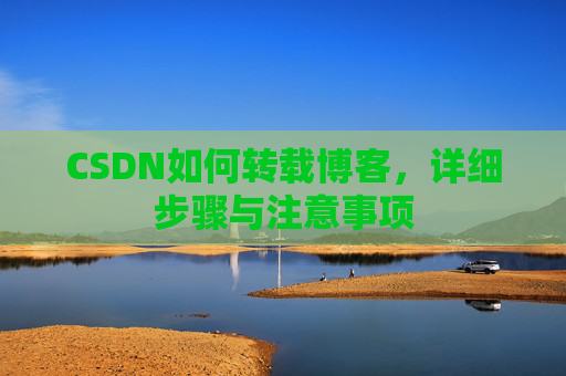 CSDN如何转载博客,详细步骤与注意事项