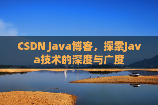 CSDN Java博客,探索Java技术的深度与广度 CSDN Java博客,探索Java技术的深度与广度
