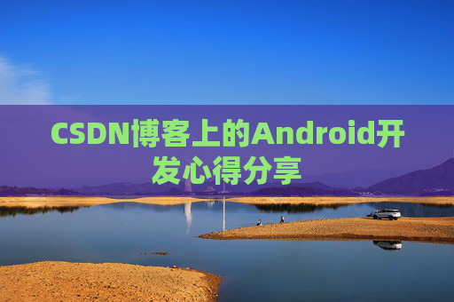 CSDN博客上的Android开发心得分享