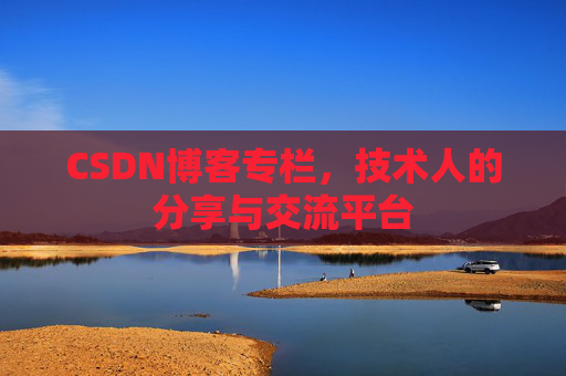 CSDN博客专栏，技术人的分享与交流平台